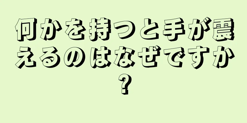 何かを持つと手が震えるのはなぜですか?