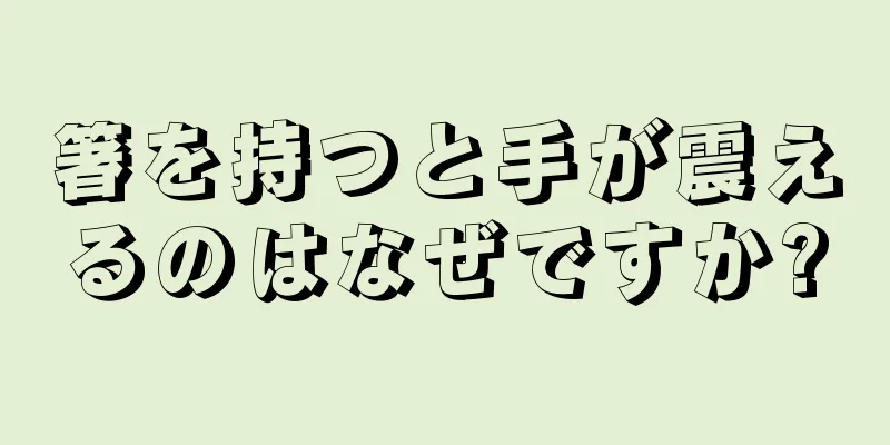 箸を持つと手が震えるのはなぜですか?