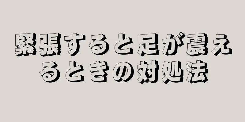 緊張すると足が震えるときの対処法