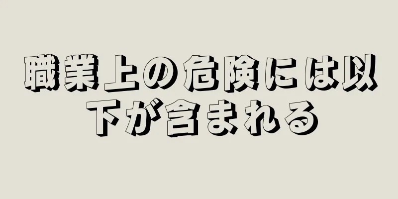 職業上の危険には以下が含まれる