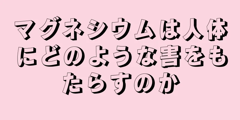 マグネシウムは人体にどのような害をもたらすのか