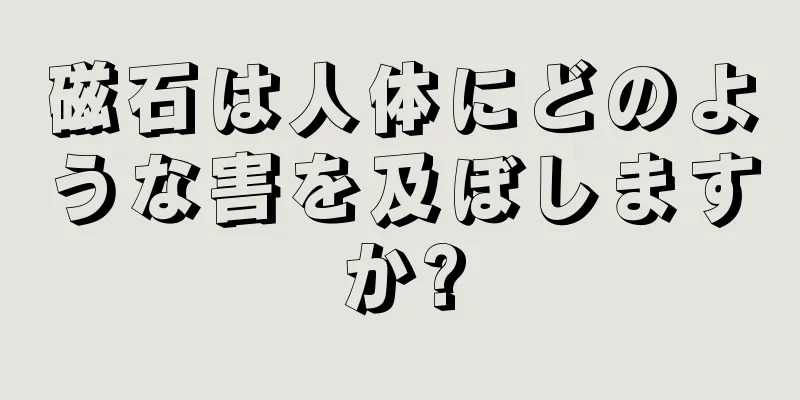 磁石は人体にどのような害を及ぼしますか?