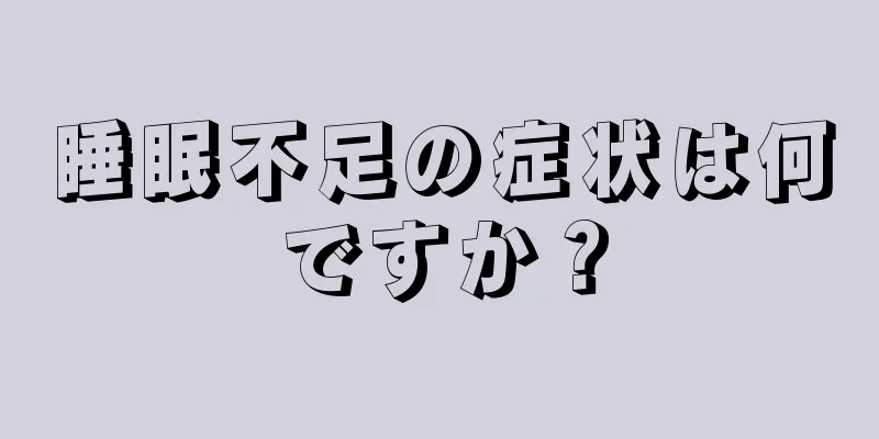 睡眠不足の症状は何ですか？