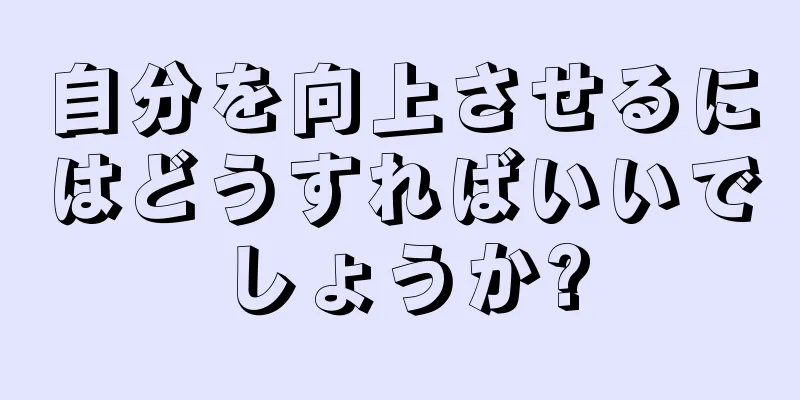 自分を向上させるにはどうすればいいでしょうか?