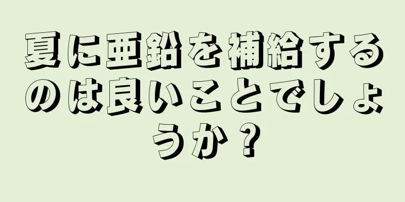 夏に亜鉛を補給するのは良いことでしょうか？