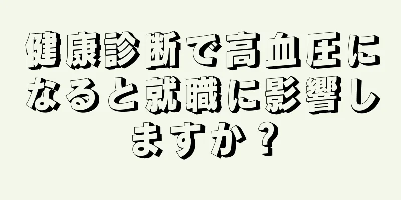 健康診断で高血圧になると就職に影響しますか？