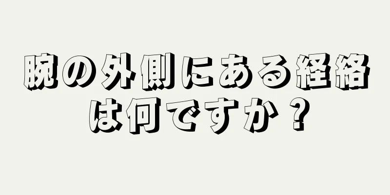 腕の外側にある経絡は何ですか？