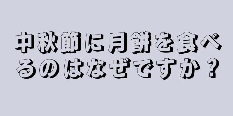 中秋節に月餅を食べるのはなぜですか？