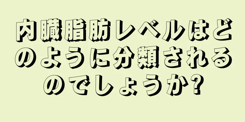 内臓脂肪レベルはどのように分類されるのでしょうか?