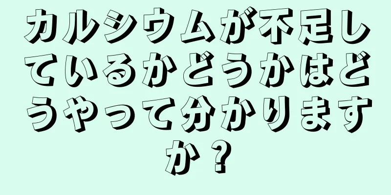 カルシウムが不足しているかどうかはどうやって分かりますか？