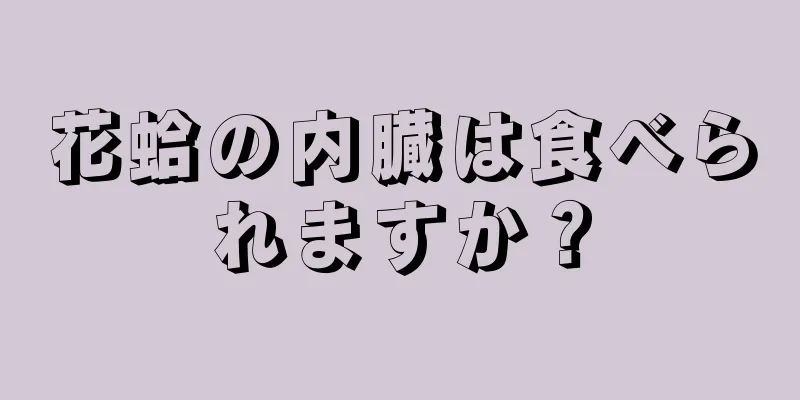 花蛤の内臓は食べられますか？