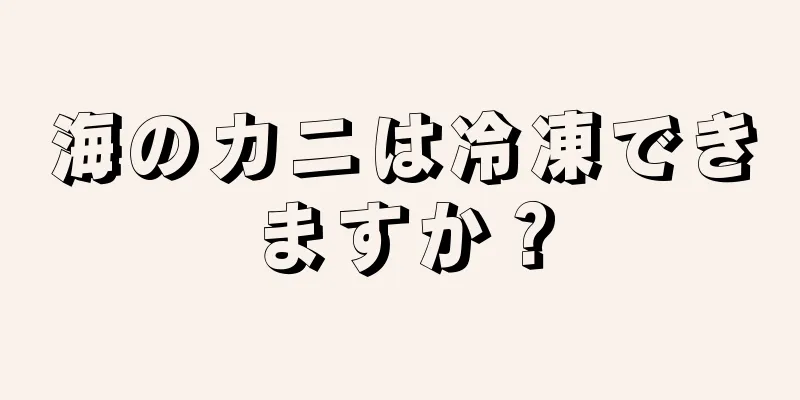 海のカニは冷凍できますか？