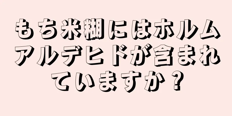 もち米糊にはホルムアルデヒドが含まれていますか？