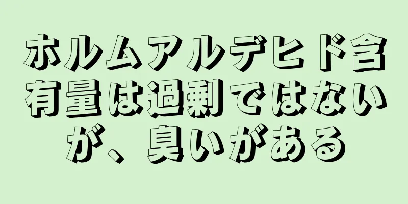 ホルムアルデヒド含有量は過剰ではないが、臭いがある