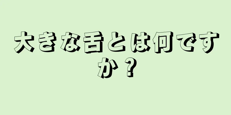 大きな舌とは何ですか？