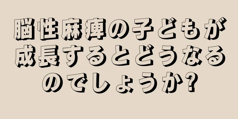 脳性麻痺の子どもが成長するとどうなるのでしょうか?