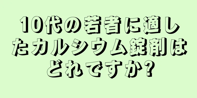 10代の若者に適したカルシウム錠剤はどれですか?