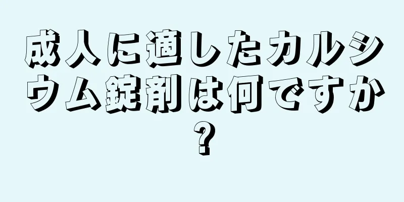 成人に適したカルシウム錠剤は何ですか?