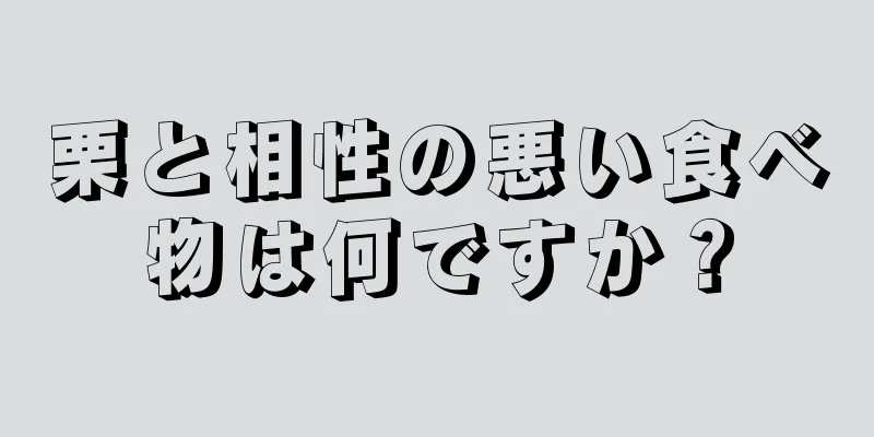 栗と相性の悪い食べ物は何ですか？