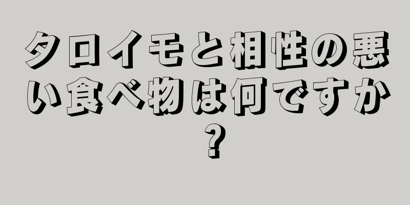 タロイモと相性の悪い食べ物は何ですか？