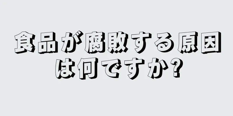 食品が腐敗する原因は何ですか?