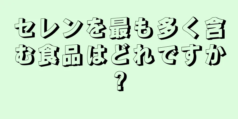 セレンを最も多く含む食品はどれですか?