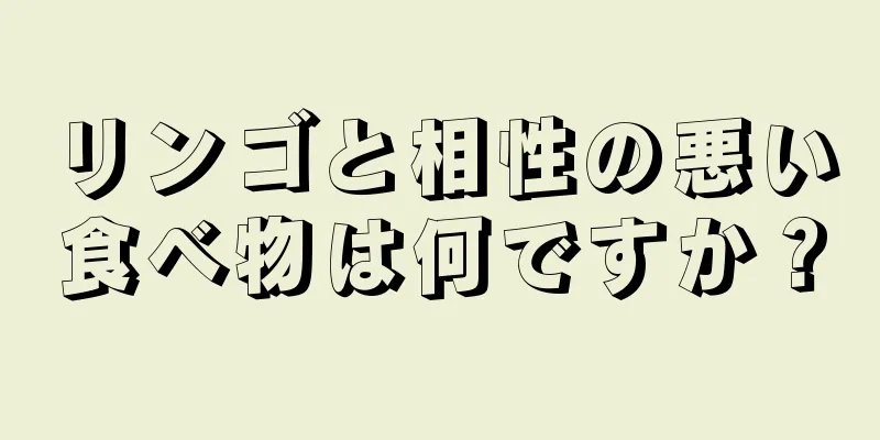 リンゴと相性の悪い食べ物は何ですか？