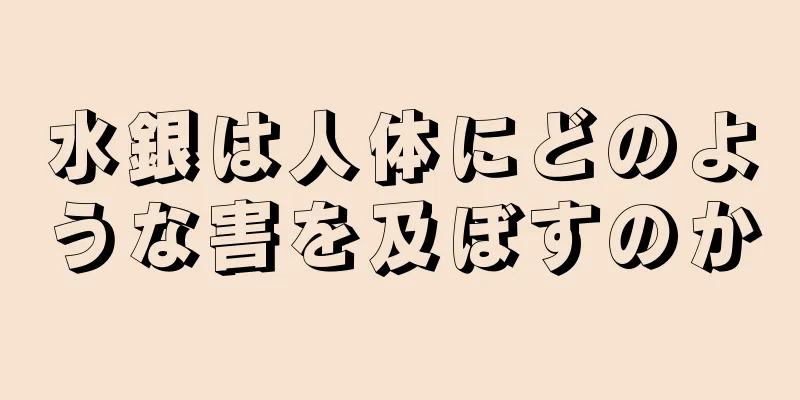 水銀は人体にどのような害を及ぼすのか