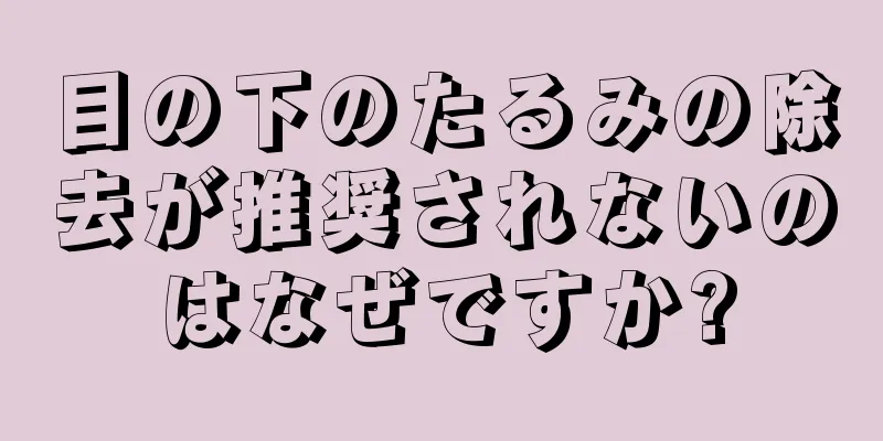 目の下のたるみの除去が推奨されないのはなぜですか?