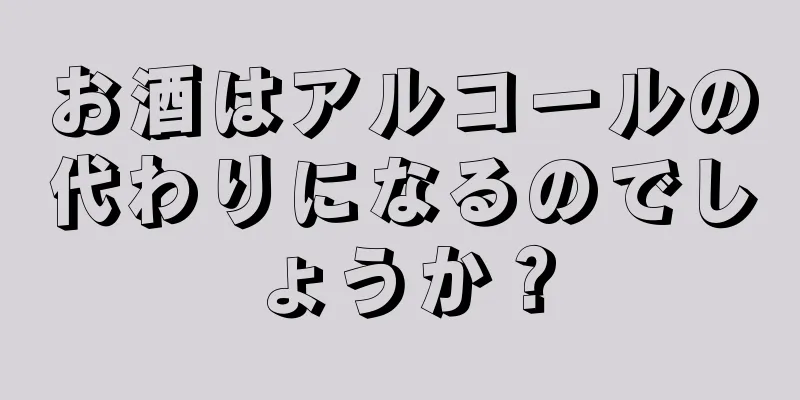 お酒はアルコールの代わりになるのでしょうか？