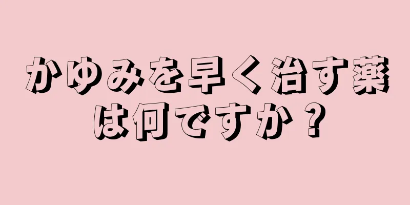 かゆみを早く治す薬は何ですか？