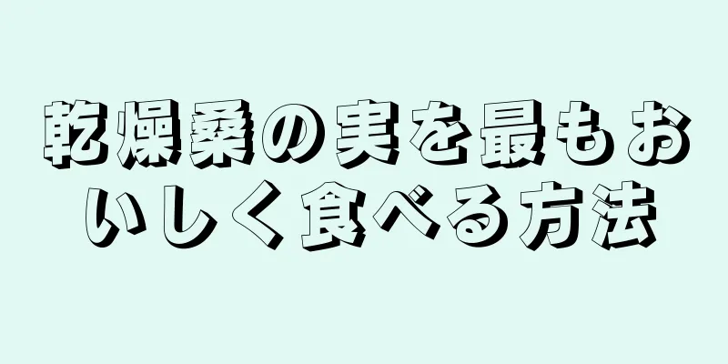 乾燥桑の実を最もおいしく食べる方法