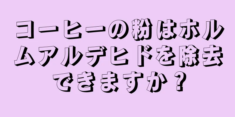 コーヒーの粉はホルムアルデヒドを除去できますか？