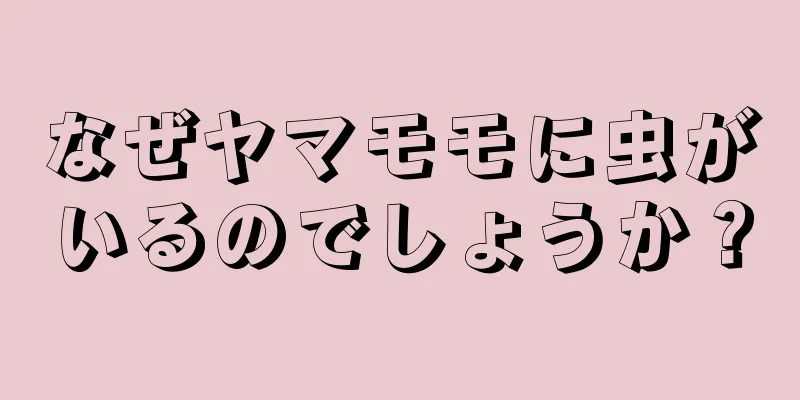 なぜヤマモモに虫がいるのでしょうか？