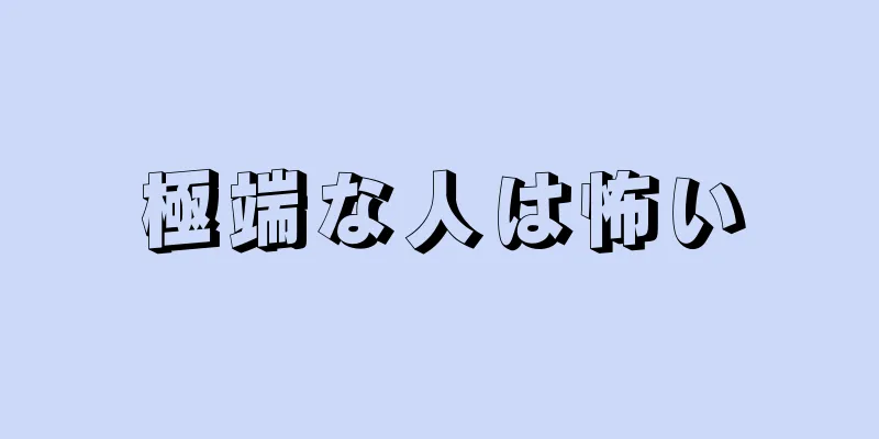 極端な人は怖い