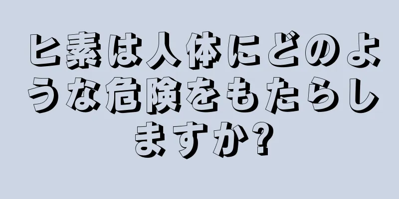 ヒ素は人体にどのような危険をもたらしますか?