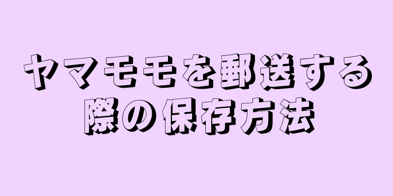 ヤマモモを郵送する際の保存方法