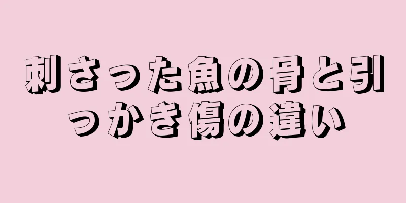 刺さった魚の骨と引っかき傷の違い