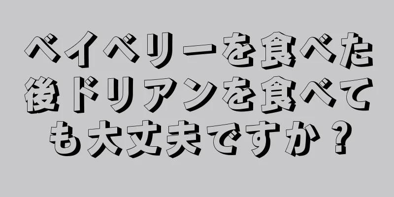 ベイベリーを食べた後ドリアンを食べても大丈夫ですか？