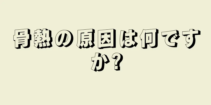 骨熱の原因は何ですか?