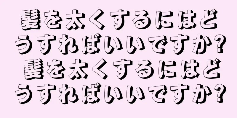 髪を太くするにはどうすればいいですか? 髪を太くするにはどうすればいいですか?