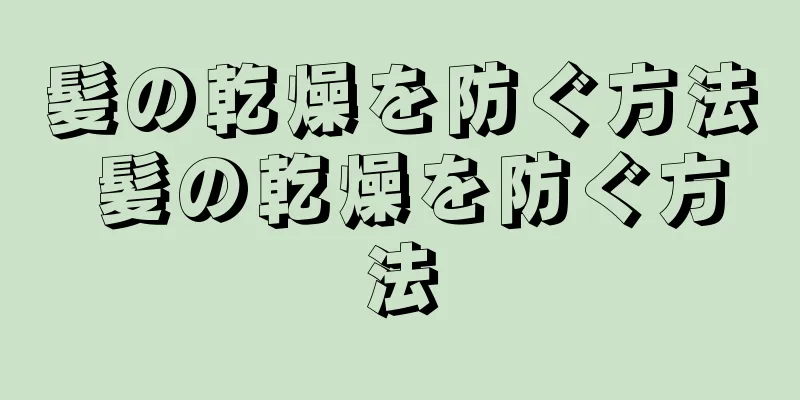 髪の乾燥を防ぐ方法 髪の乾燥を防ぐ方法