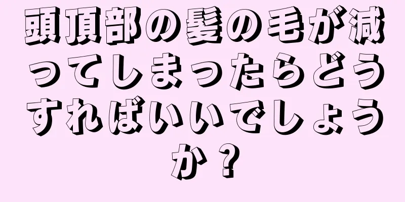 頭頂部の髪の毛が減ってしまったらどうすればいいでしょうか？