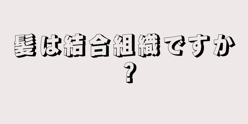 髪は結合組織ですか？