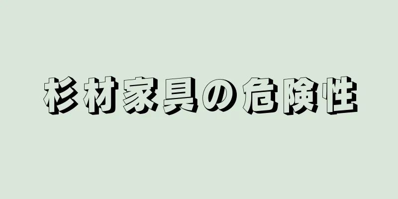 杉材家具の危険性