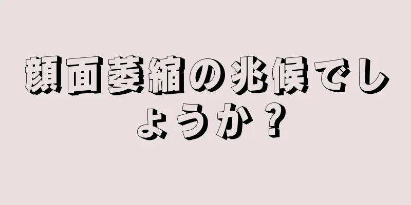 顔面萎縮の兆候でしょうか？