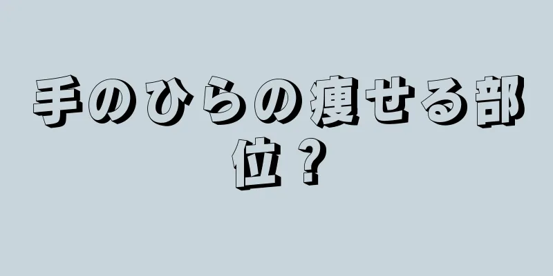 手のひらの痩せる部位？