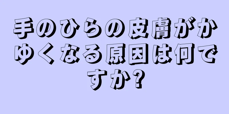 手のひらの皮膚がかゆくなる原因は何ですか?