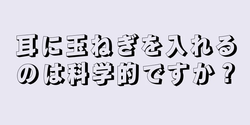 耳に玉ねぎを入れるのは科学的ですか？