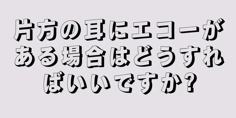 片方の耳にエコーがある場合はどうすればいいですか?